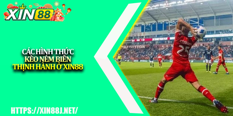 Kèo Ném Biên XIN88 – Kinh Nghiệm Tăng Tỷ Lệ Thắng 3 Các hình thức kèo ném biên thịnh hành ở XIN88