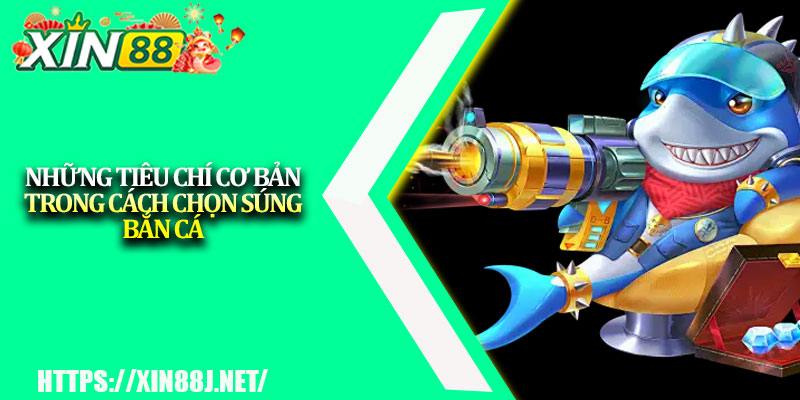 Cách chọn súng bắn cá - Tối ưu sức mạnh và điểm số 2 Những tiêu chí cơ bản trong cách chọn súng bắn cá