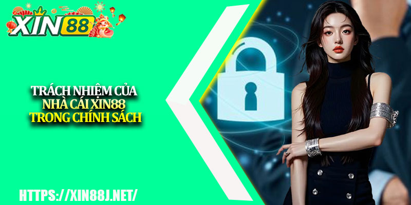 Chính sách bảo mật XIN88 – Cập nhật chi tiết mới nhất 3 Trách nhiệm của nhà cái XIN88 trong chính sách