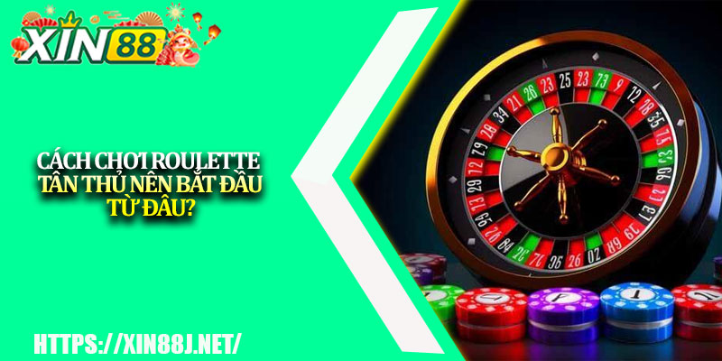 Cách Chơi Roulette XIN88 – Đỉnh Cao Chiến Thuật Cược 3 Cách Chơi Roulette – Tân Thủ Nên Bắt Đầu Từ Đâu?